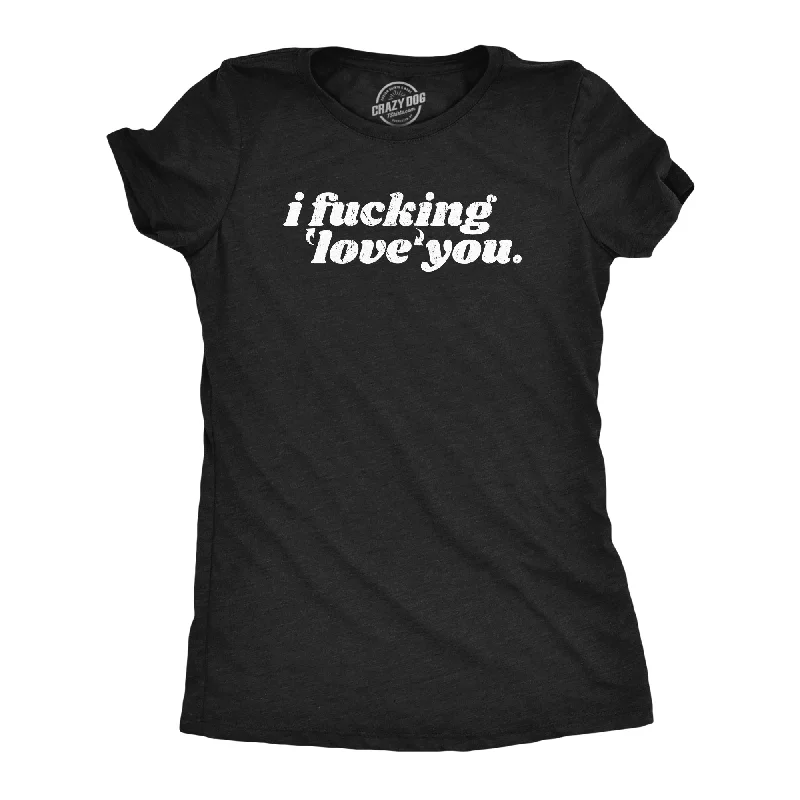 I Fucking Love You Women's T Shirt