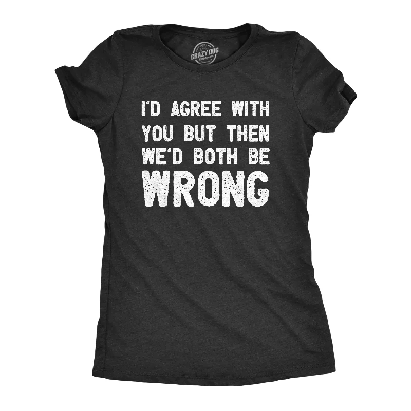 Id Agree With You But Then Wed Both Be Wrong Women's T Shirt