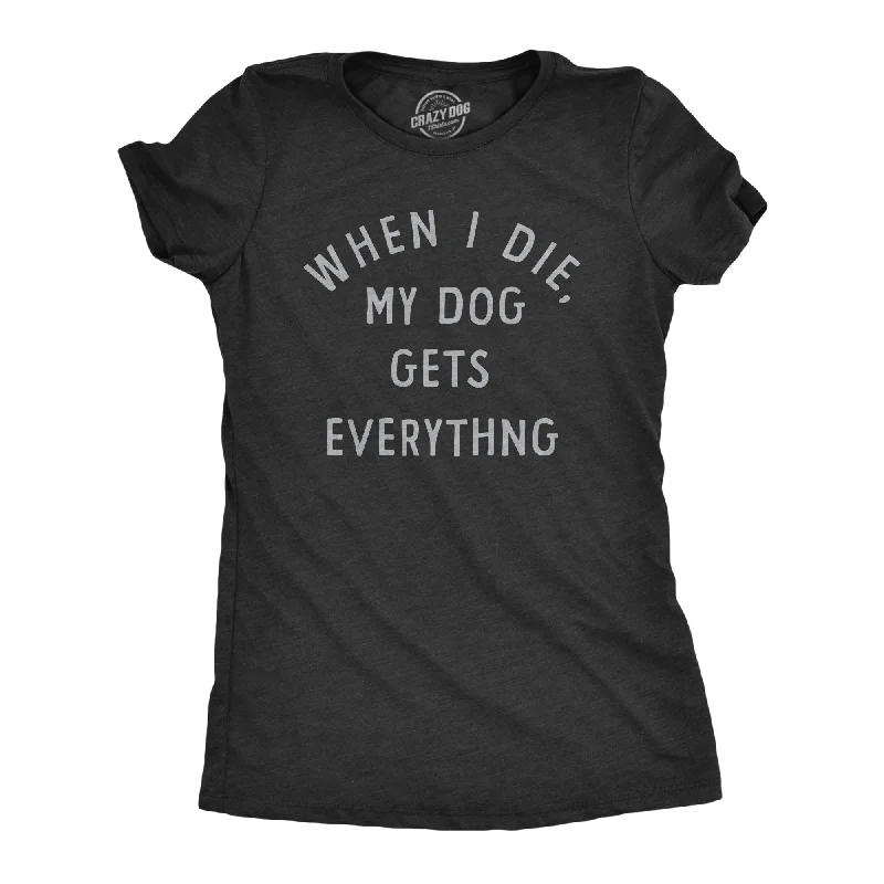 When I Die My Dog Gets Everything Women's T Shirt